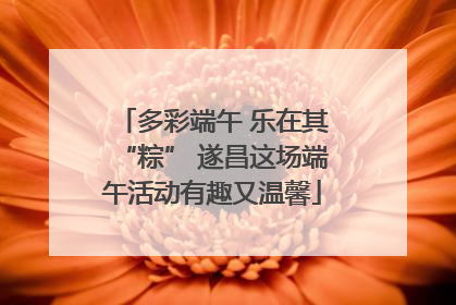 多彩端午 乐在其“粽” 遂昌这场端午活动有趣又温馨