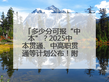 多少分可报“中本”？2025中本贯通、中高职贯通等计划公布！附2024分数线