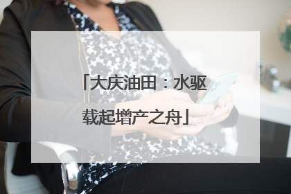 大庆油田：水驱载起增产之舟