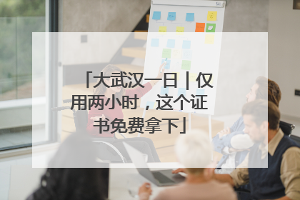 大武汉一日｜仅用两小时，这个证书免费拿下
