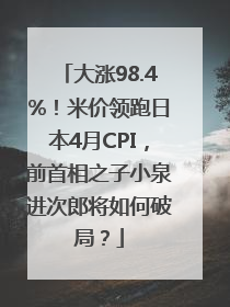 大涨98.4%！米价领跑日本4月CPI，前首相之子小泉进次郎将如何破局？