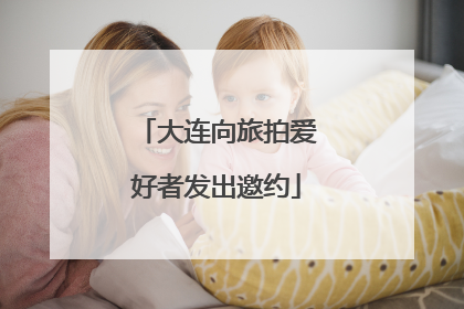 大连向旅拍爱好者发出邀约