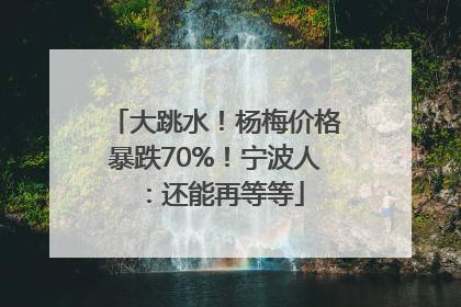 大跳水！杨梅价格暴跌70%！宁波人：还能再等等