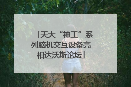 天大“神工”系列脑机交互设备亮相达沃斯论坛