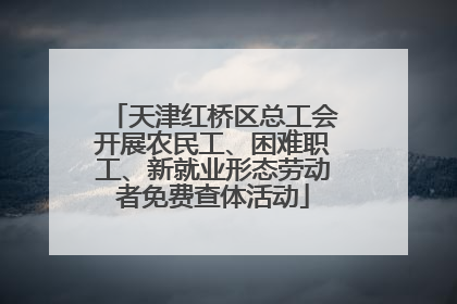 天津红桥区总工会开展农民工、困难职工、新就业形态劳动者免费查体活动