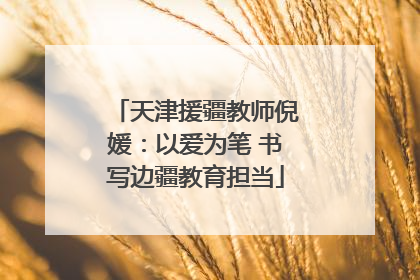 天津援疆教师倪媛：以爱为笔 书写边疆教育担当