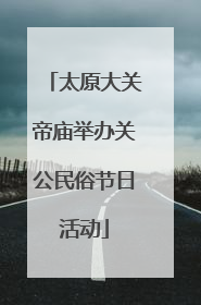 太原大关帝庙举办关公民俗节日活动