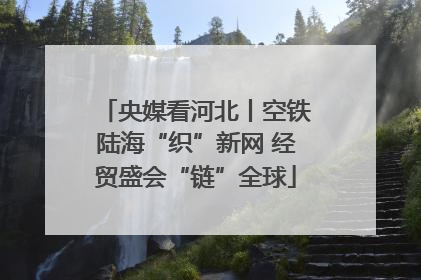 央媒看河北丨空铁陆海“织”新网 经贸盛会“链”全球