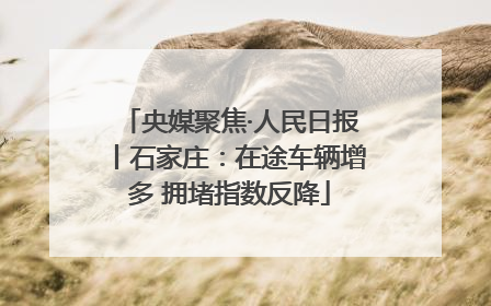 央媒聚焦·人民日报丨石家庄：在途车辆增多 拥堵指数反降