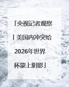 央视记者观察丨美国内冲突给2026年世界杯蒙上阴影