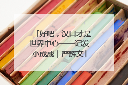 好吧，汉口才是世界中心——记发小成成｜严辉文