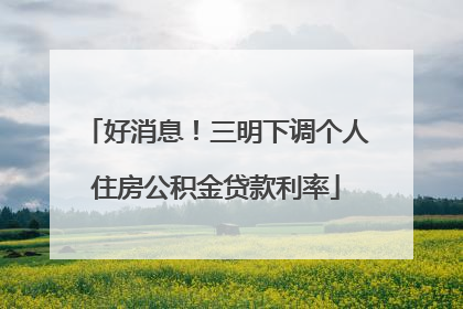 好消息！三明下调个人住房公积金贷款利率