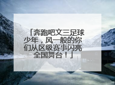 奔跑吧文三足球少年，风一般的你们从区级赛事闪亮全国舞台！