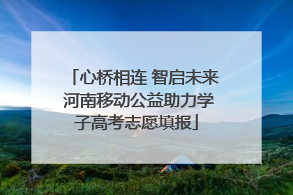 心桥相连 智启未来 河南移动公益助力学子高考志愿填报