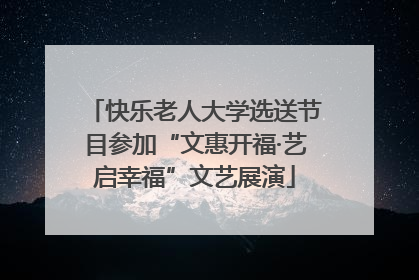 快乐老人大学选送节目参加“文惠开福·艺启幸福”文艺展演