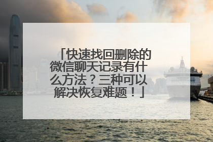 快速找回删除的微信聊天记录有什么方法？三种可以解决恢复难题！