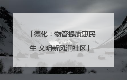 德化：物管提质惠民生 文明新风润社区