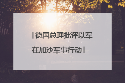 德国总理批评以军在加沙军事行动