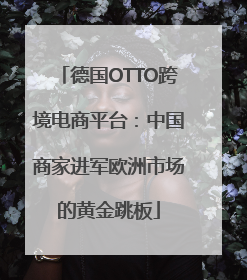 德国OTTO跨境电商平台：中国商家进军欧洲市场的黄金跳板