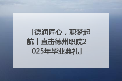 德润匠心，职梦起航丨直击德州职院2025年毕业典礼