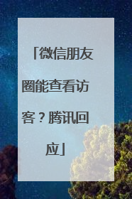 微信朋友圈能查看访客？腾讯回应