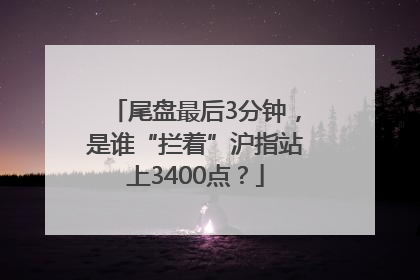 尾盘最后3分钟，是谁“拦着”沪指站上3400点？