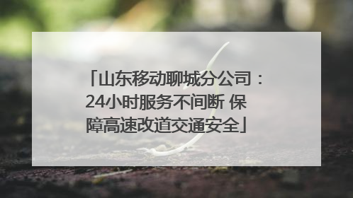 山东移动聊城分公司：24小时服务不间断 保障高速改道交通安全