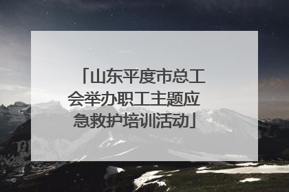 山东平度市总工会举办职工主题应急救护培训活动