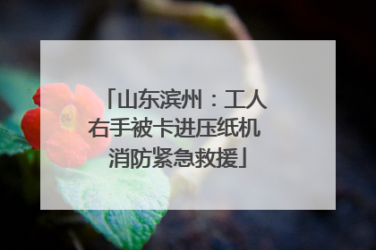 山东滨州：工人右手被卡进压纸机 消防紧急救援