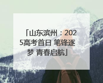 山东滨州：2025高考首日 笔锋逐梦 青春启航