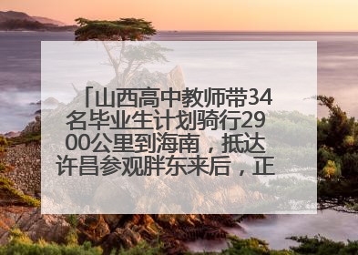 山西高中教师带34名毕业生计划骑行2900公里到海南，抵达许昌参观胖东来后，正式开启骑行之旅