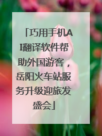 巧用手机AI翻译软件帮助外国游客，岳阳火车站服务升级迎旅发盛会