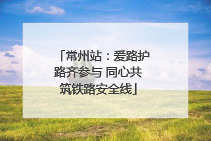 常州站：爱路护路齐参与 同心共筑铁路安全线