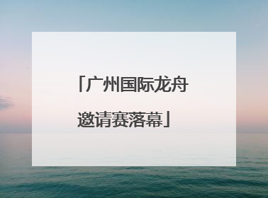 广州国际龙舟邀请赛落幕