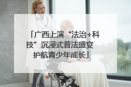 广西上演“法治+科技”沉浸式普法盛宴 护航青少年成长
