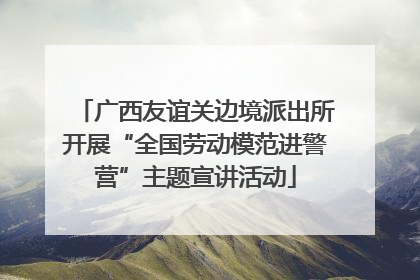 广西友谊关边境派出所开展“全国劳动模范进警营”主题宣讲活动