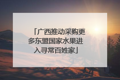 广西推动采购更多东盟国家水果进入寻常百姓家