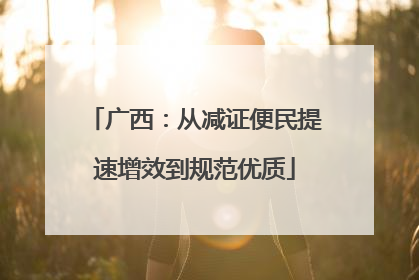 广西：从减证便民提速增效到规范优质