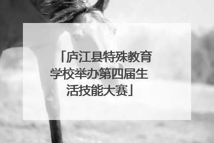 庐江县特殊教育学校举办第四届生活技能大赛