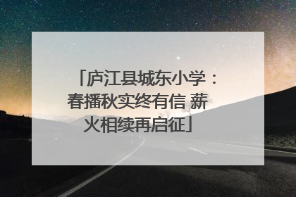 庐江县城东小学：春播秋实终有信 薪火相续再启征