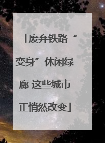 废弃铁路“变身”休闲绿廊 这些城市正悄然改变