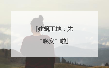 建筑工地：先“晚安”啦