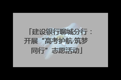 建设银行聊城分行：开展“高考护航·筑梦同行”志愿活动