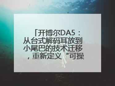 开博尔DA5：从台式解码耳放到小尾巴的技术迁移，重新定义“可操控的便携HiFi解码耳放”