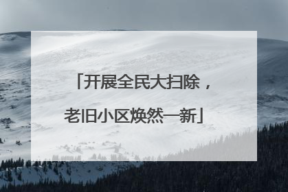开展全民大扫除，老旧小区焕然一新