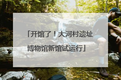 开馆了！大河村遗址博物馆新馆试运行