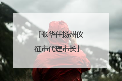 张华任扬州仪征市代理市长