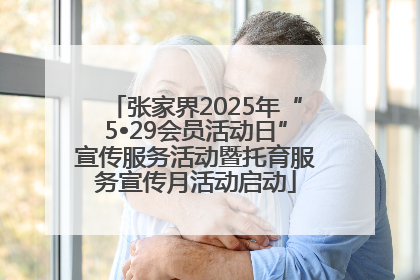 张家界2025年“5•29会员活动日”宣传服务活动暨托育服务宣传月活动启动