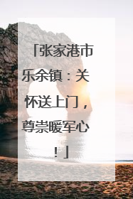 张家港市乐余镇：关怀送上门，尊崇暖军心！