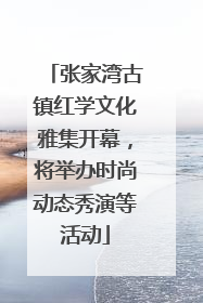 张家湾古镇红学文化雅集开幕，将举办时尚动态秀演等活动